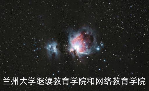 蘭州大學(xué)繼續(xù)教育學(xué)院和網(wǎng)絡(luò)教育學(xué)院