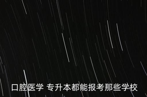  口腔醫(yī)學(xué) 專(zhuān)升本都能報(bào)考那些學(xué)校