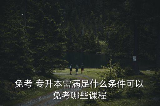 專(zhuān)升本英語(yǔ)免考,英語(yǔ)專(zhuān)升本考什么