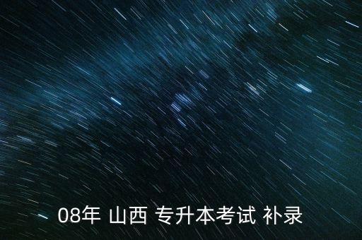 08年 山西 專升本考試 補(bǔ)錄