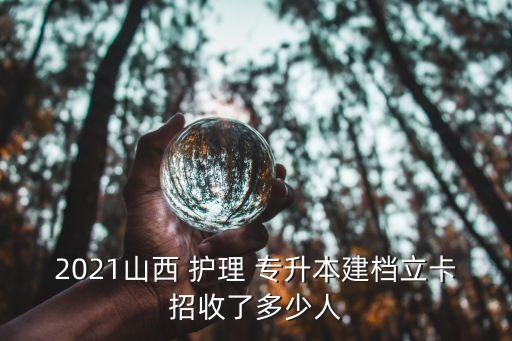 2021山西 護理 專升本建檔立卡招收了多少人