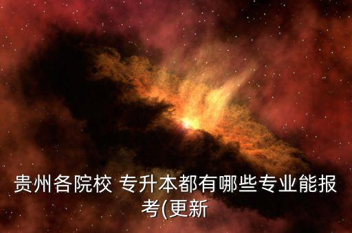 貴州各院校 專升本都有哪些專業(yè)能報考(更新