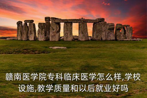 贛南醫(yī)學(xué)院?？婆R床醫(yī)學(xué)怎么樣,學(xué)校設(shè)施,教學(xué)質(zhì)量和以后就業(yè)好嗎