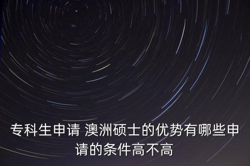 專科生申請 澳洲碩士的優(yōu)勢有哪些申請的條件高不高
