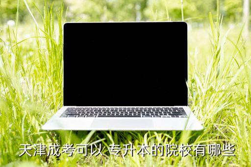  天津成考可以 專升本的院校有哪些