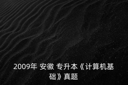 2009年 安徽 專升本《計算機(jī)基礎(chǔ)》真題