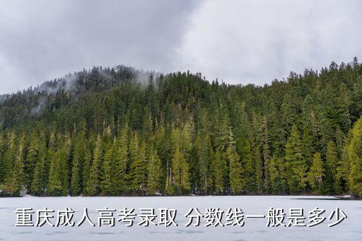 重慶成人高考錄取 分數(shù)線一般是多少