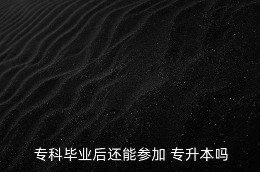  ?？飘厴I(yè)后還能參加 專升本嗎
