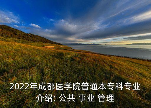 2022年成都醫(yī)學院普通本?？茖I(yè)介紹: 公共 事業(yè) 管理