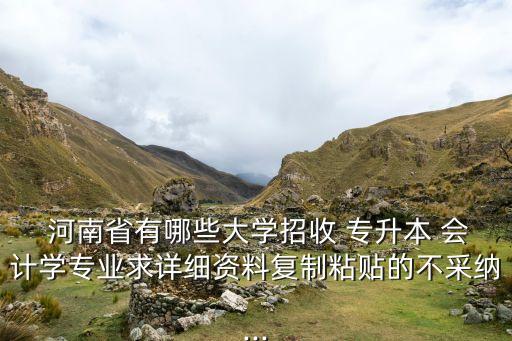  河南省有哪些大學(xué)招收 專升本 會(huì)計(jì)學(xué)專業(yè)求詳細(xì)資料復(fù)制粘貼的不采納...