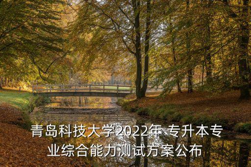  青島科技大學(xué)2022年 專升本專業(yè)綜合能力測(cè)試方案公布