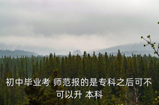 初中畢業(yè)考 師范報(bào)的是?？浦罂刹豢梢陨?本科