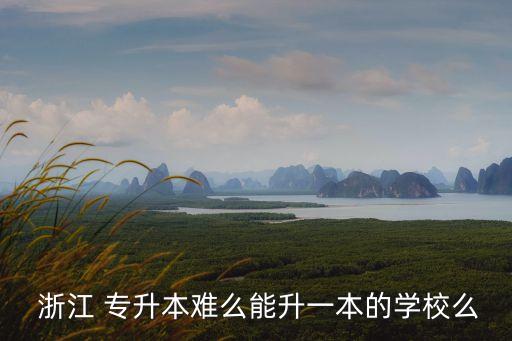  浙江 專升本難么能升一本的學校么