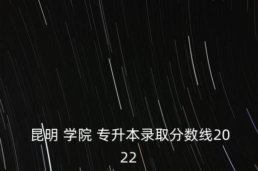 專(zhuān)升本考上昆明學(xué)院,昆明學(xué)院專(zhuān)升本2023招生計(jì)劃