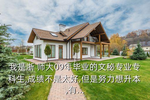 我是浙 師大09年畢業(yè)的文秘專業(yè)?？粕?成績(jī)不是太好,但是努力想升本,有...