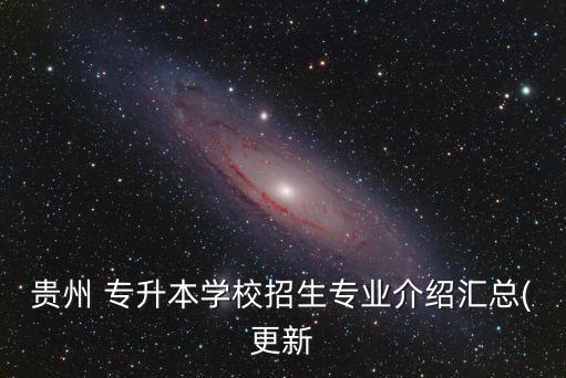 貴州 專(zhuān)升本學(xué)校招生專(zhuān)業(yè)介紹匯總(更新