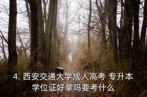 4. 西安交通大學成人高考 專升本學位證好拿嗎要考什么