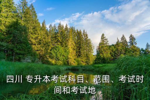 四川 專升本考試科目、范圍、考試時間和考試地