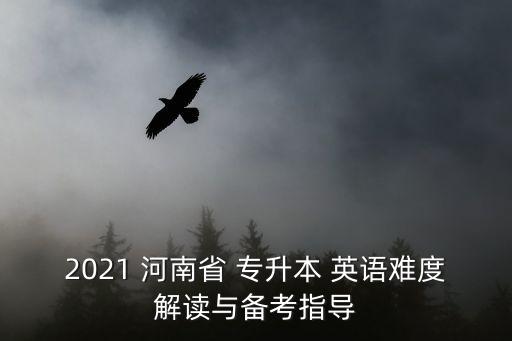 2021 河南省 專升本 英語難度解讀與備考指導(dǎo)