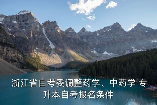  浙江省自考委調(diào)整藥學(xué)、中藥學(xué) 專升本自考報(bào)名條件