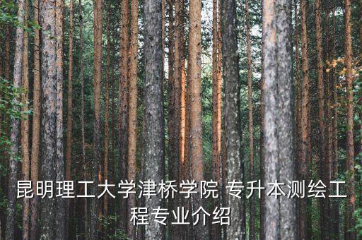 昆明理工大學津橋?qū)W院 專升本測繪工程專業(yè)介紹