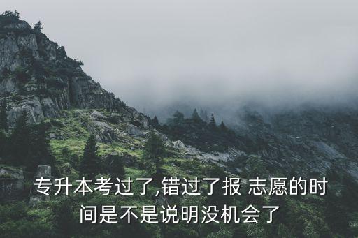  專升本考過了,錯過了報 志愿的時間是不是說明沒機(jī)會了