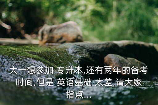 大一想?yún)⒓?專(zhuān)升本,還有兩年的備考時(shí)間,但是 英語(yǔ)基礎(chǔ) 太差,請(qǐng)大家指點(diǎn)...