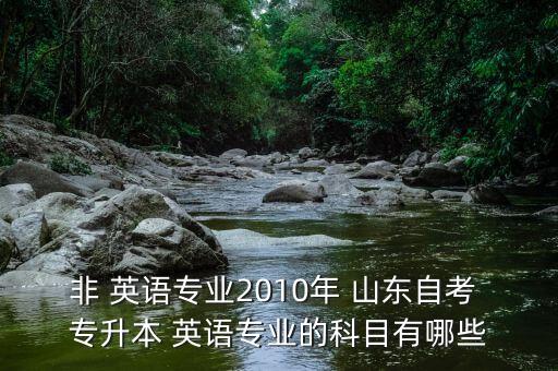 非 英語專業(yè)2010年 山東自考 專升本 英語專業(yè)的科目有哪些