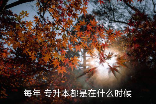 每年 專升本都是在什么時候