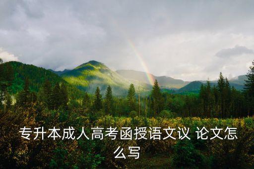  專升本成人高考函授語(yǔ)文議 論文怎么寫