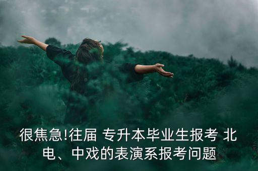 很焦急!往屆 專升本畢業(yè)生報考 北電、中戲的表演系報考問題