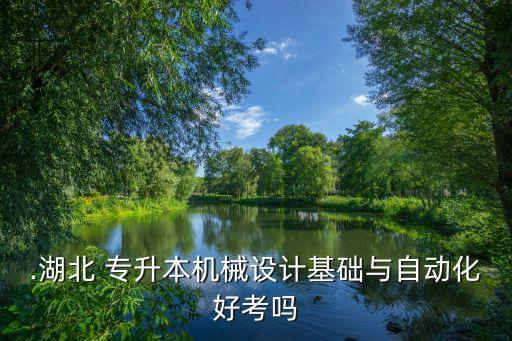 .湖北 專升本機(jī)械設(shè)計(jì)基礎(chǔ)與自動(dòng)化好考嗎