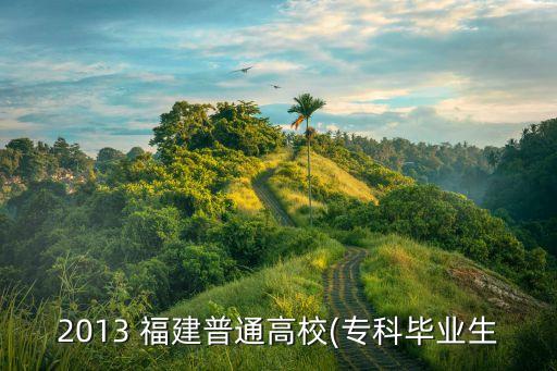 2013 福建普通高校(?？飘厴I(yè)生