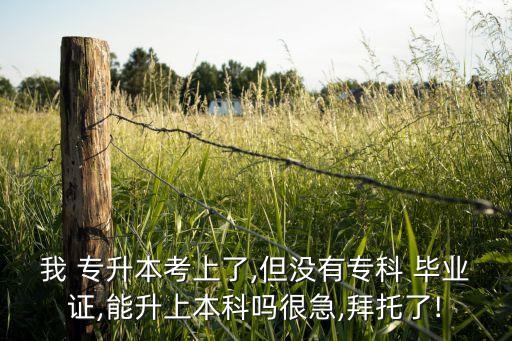 專(zhuān)升本沒(méi)有大專(zhuān)畢業(yè)證