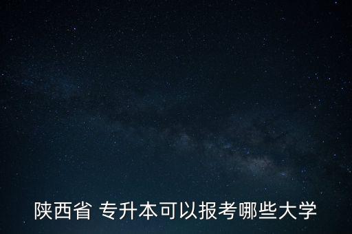 陜西省 專升本可以報考哪些大學