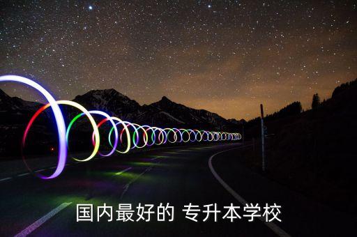 國(guó)內(nèi)最好的 專(zhuān)升本學(xué)校
