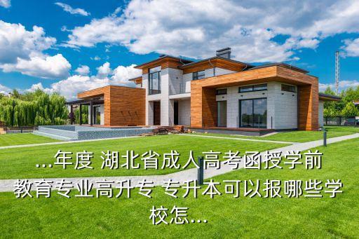 ...年度 湖北省成人高考函授學前教育專業(yè)高升專 專升本可以報哪些學校怎...