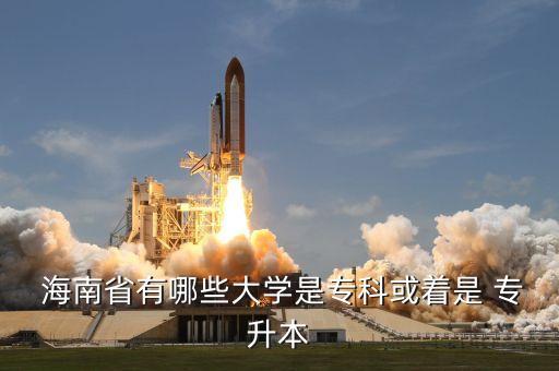  海南省有哪些大學(xué)是?？苹蛑?專升本