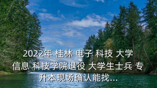2022年 桂林 電子 科技 大學信息 科技學院退役 大學生士兵 專升本現(xiàn)場確認能找...