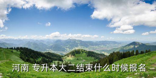  河南 專(zhuān)升本大二結(jié)束什么時(shí)候報(bào)名