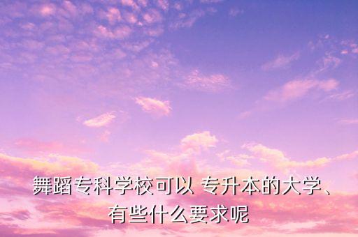  舞蹈?？茖W(xué)?？梢?專升本的大學(xué)、有些什么要求呢