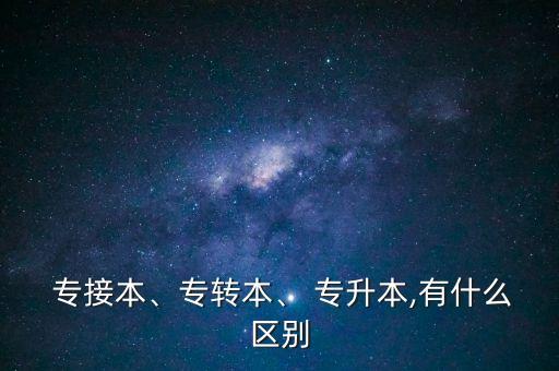  專接本、專轉(zhuǎn)本、 專升本,有什么區(qū)別