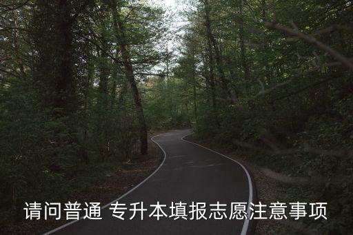 請(qǐng)問(wèn)普通 專升本填報(bào)志愿注意事項(xiàng)