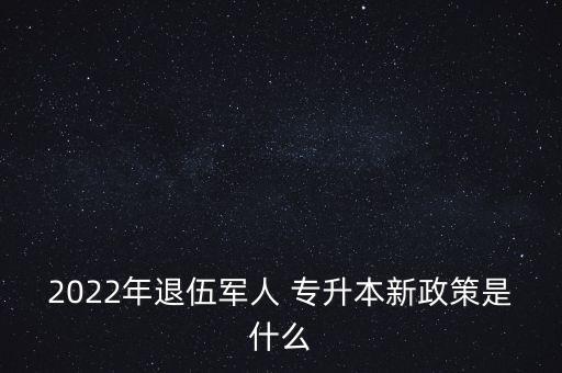 在部隊(duì)退役士兵專(zhuān)升本,安徽省退役士兵免試專(zhuān)升本政策