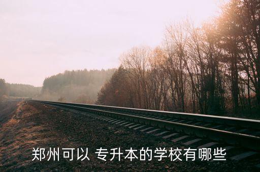 鄭州可以 專升本的學校有哪些