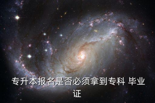  專升本報名是否必須拿到?？?畢業(yè)證