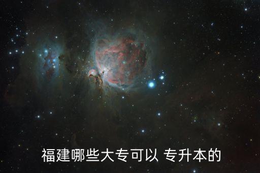  福建哪些大?？梢?專升本的