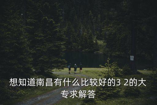 想知道南昌有什么比較好的3 2的大專求解答