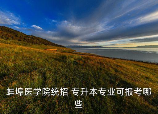 蚌埠醫(yī)學院統(tǒng)招 專升本專業(yè)可報考哪些