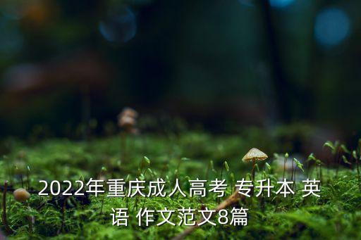 2022年重慶成人高考 專(zhuān)升本 英語(yǔ) 作文范文8篇
